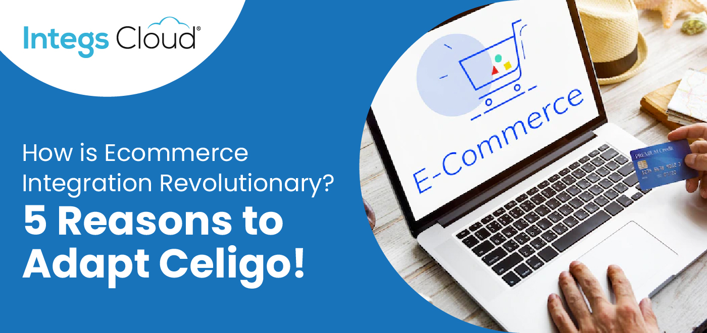 How is Ecommerce Integration Revolutionary? 5 Big Reasons to Adapt Celigo!